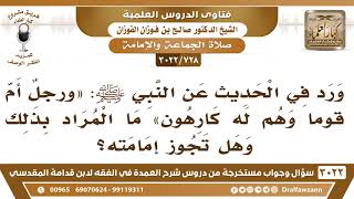 صورة [728 -3022] ما مراد قول النبي ﷺ "ورجلٌ أم قوماً وهم له كارهون" وهل تجوز إمامته؟ - الشيخ صالح الفوزان