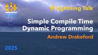Lightning Talk: Simple Compile Time Dynamic Programming - Andrew Drakeford - C++ on Sea 2025
