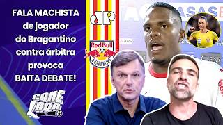 "Cara, EU TENHO CERTEZA que o JOGADOR DO BRAGANTINO..." FALA MACHISTA contra ÁRBITRA GERA DEBATE!