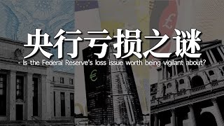 为何中央银行也会出现大额亏损｜美联储亏损数千亿是否值得警惕