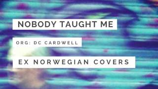 Ex Norwegian - Nobody Taught Me (DC Cardwell cover)