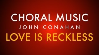 LOVE IS RECKLESS - John Conahan (SATB divisi - a cappella)