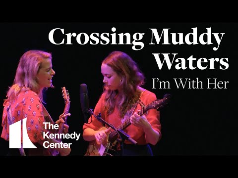 I'm With Her - "Crossing Muddy Waters" | The Kennedy Center