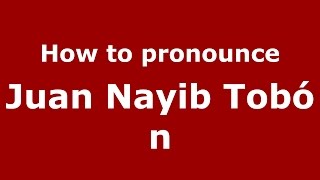How to pronounce Juan Nayib Tobón