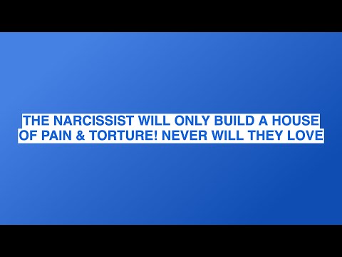 THE NARCISSIST WILL ONLY BUILD A HOUSE OF PAIN & TORTURE! NEVER WILL THEY LOVE