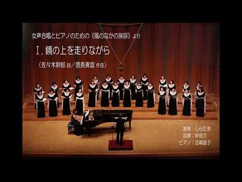 Ⅰ. 鏡の上を走りながら（佐々木幹郎 詩／信長貴富 作曲）- 女声合唱とピアノのための《風のなかの挨拶》- しらたま
