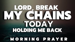Lord, Break Every Chain Holding Me Back | Morning Prayer