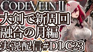 [コードヴェイン2DLC]大剣ビルドで新周回 融合の月編[PS5/Steam][Code Vein II][実況配信][BroadCastDLC23]