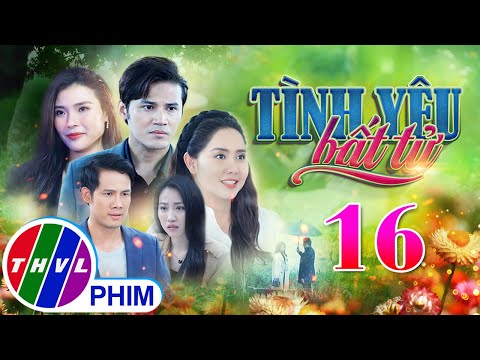 PHIM BỘ TÌNH YÊU BẤT TỬ - TẬP 16 | PHIM BỘ VIỆT NAM HAY NHẤT 2024 | PHIM TÂM LÝ XÃ HỘI MỚI NHẤT 2024