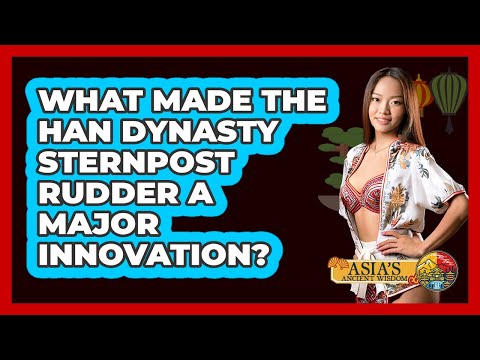 What Made The Han Dynasty Sternpost Rudder A Major Innovation? - Asia's Ancient Wisdom