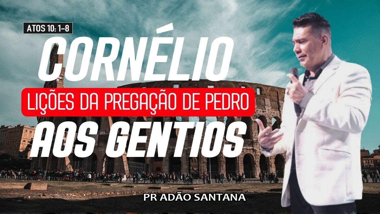 CORNÉLIO - LIÇÕES DA PREGAÇÃO DE PEDRO AOS GENTIOS | Pr. Adão Santana