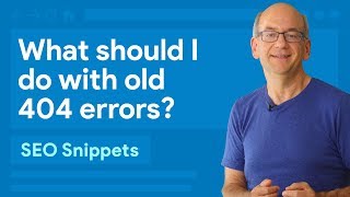 Google Search Console: What should I do with old 404 errors?