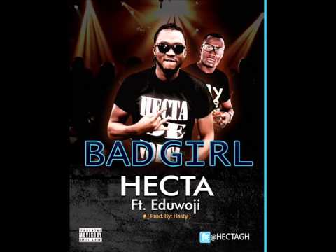 Hecta - Bad Girl ft Eduwoji (Prod By Hasty) (Ghana Music)