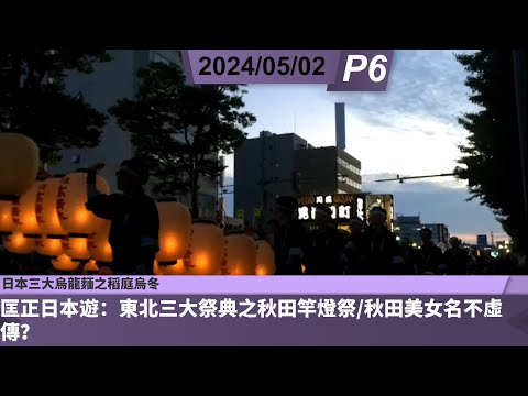 啤梨頻道 20240502 P6 匡正日本遊：東北三大祭典之秋田竿燈祭/秋田美女名不虛傳？/日本三大烏龍麵之稻庭烏冬