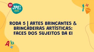 Roda 5 - Artes brincantes & brincadeiras artísticas: faces dos sujeitos da EI | JPEI 2025