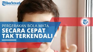Nistagmus, Kondisi di Mana Salah Satu atau Kedua Bola Mata Bergerak secara Cepat Tanpa Kendali