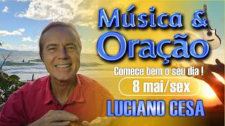 8 mai, MÚSICA e ORAÇÃO. LUCIANO CESA. Compartilhem !