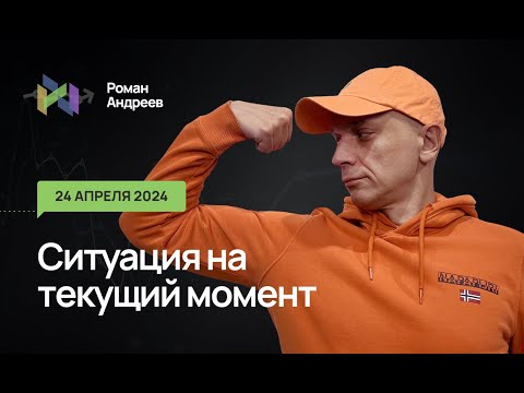 24.04.2024 Ситуация на текущий момент | Роман Андреев