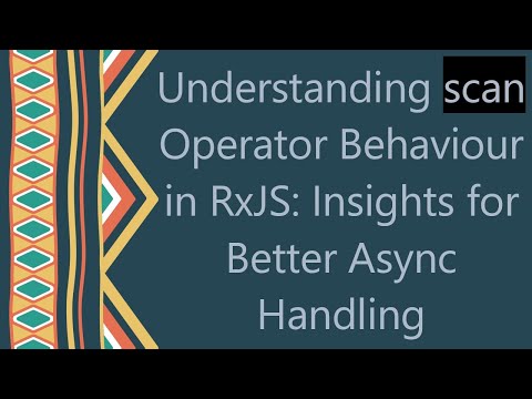 Understanding scan Operator Behaviour in RxJS: Insights for Better Async Handling