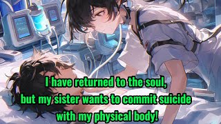 I have returned to the soul, but my sister wants to commit suicide with my physical body!