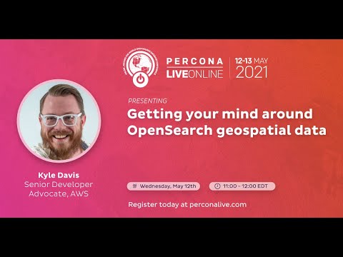 Kyle Davis - Getting Your Mind Around OpenSearch Geospatial Data - Percona Live 2021