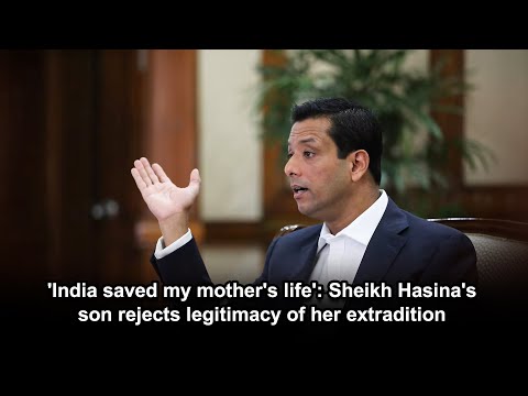 'India saved my mother's life' Sheikh Hasina's son rejects legitimacy of her extradition