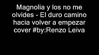 Magnolia y los no me olvides - El duro camino hacia volver a empezar cover #by:Renzo Leiva