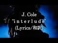 【和訳】J. Cole - i n t e r l u d e (Lyric Video)