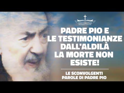 La MORTE NON ESISTE, la sconvolgente testimonianza di Padre Pio