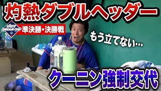 灼熱の準決・決勝戦…クーニン強制交代。真夏はもう野球しない。