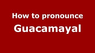 How to pronounce Guacamayal