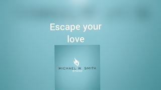 Michael W Smith Escape your love Lyrics