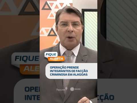 🚨 Operação prende integrantes de facção criminosa em Alagoas #FiqueAlerta