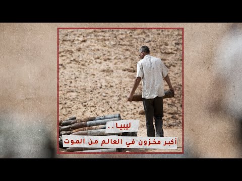«تحقيقات»: ليبيا.. أكبر مخزون في العالم من الموت