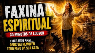 FAXINA ESPIRITUAL — Deus Vai Limpar Sua Casa Completa | Louvor Profético de Guerra Espiritual