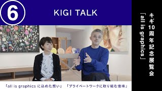 KIGI 10周年記念展覧会『all is graphics』_KIGI TALK⑥