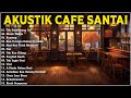 Akustik Cafe Santai 2023 Full Album - Akustik Lagu Indonesia  - Musik Cafe Enak Didengar Buat Santai