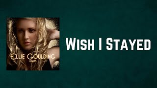 Ellie Goulding - Wish I Stayed (Lyrics)