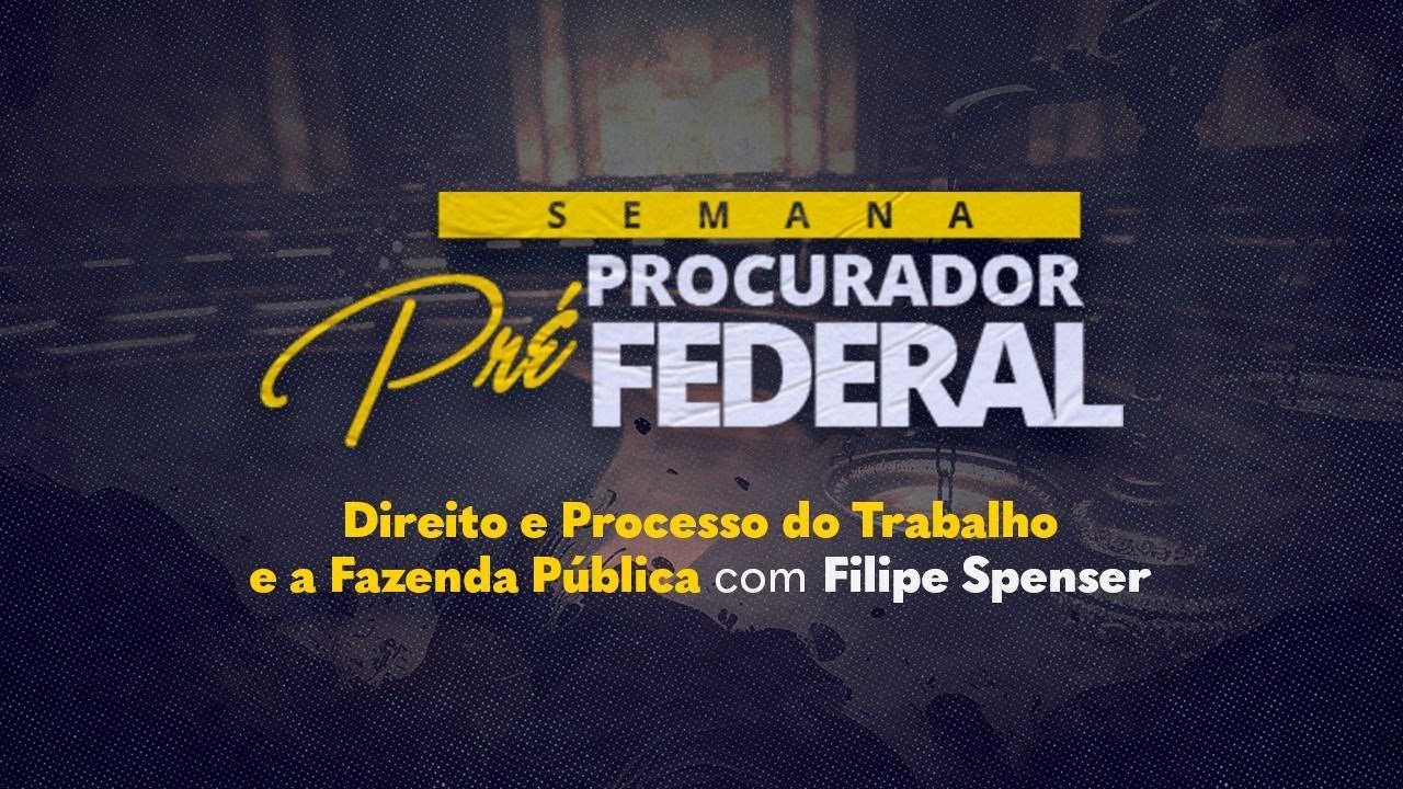 SEMANA PRÉ PROCURADOR FEDERAL | TRABALHO E PROCESSO DO TRABALHO - PROF. FILIPE SPENSER