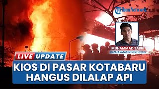 Pasar Kemakmuran Kotabaru Dilalap Api, Ratusan Kios Pedagang dan Usaha Terdampak, Warga Panik