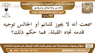 صورة [97 /186] سمعت أنه لا يجوز للنائم أو الجالس توجيه قدمه تجاه القبلة، فما حكم ذلك؟| الشيخ صالح الفوزان