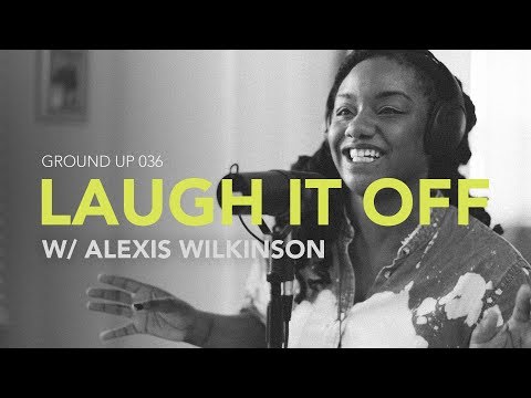 Ground Up 036 - Laugh it Off w/ Alexis Wilkinson