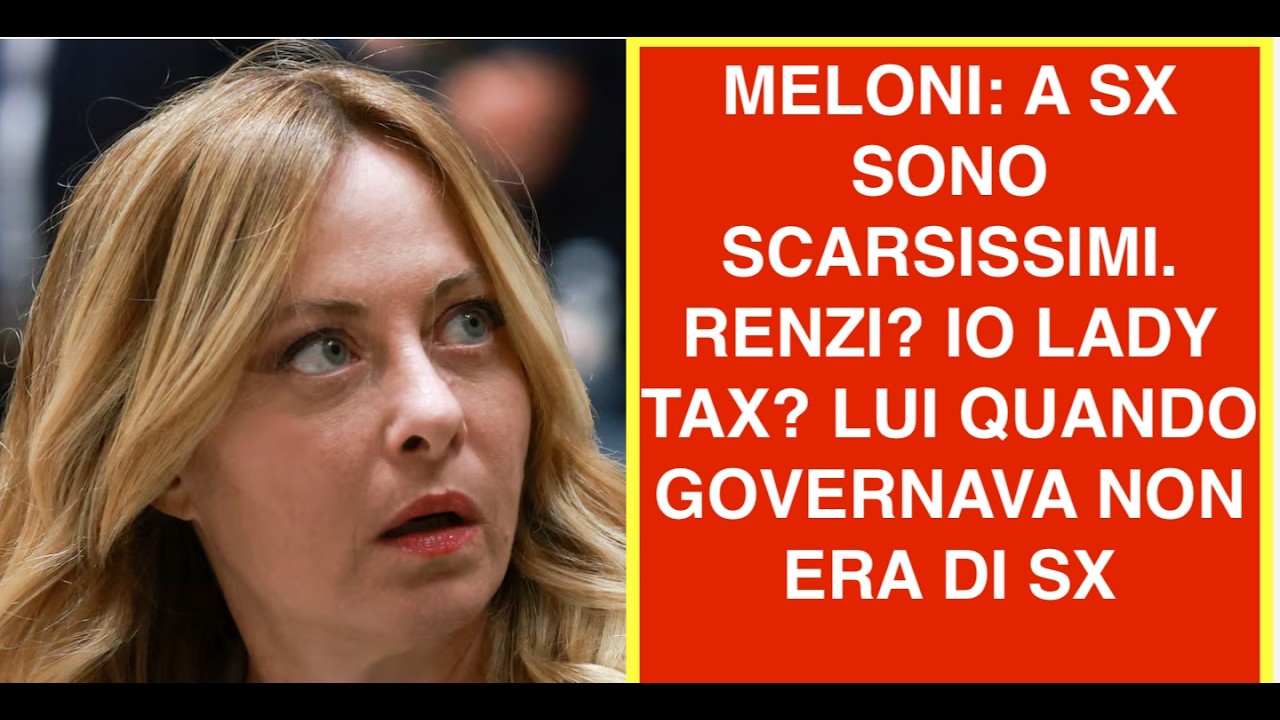 MELONI: A SX SONO SCARSISSIMI. RENZI? IO LADY TAX? LUI QUANDO GOVERNAVA NON ERA DI SX