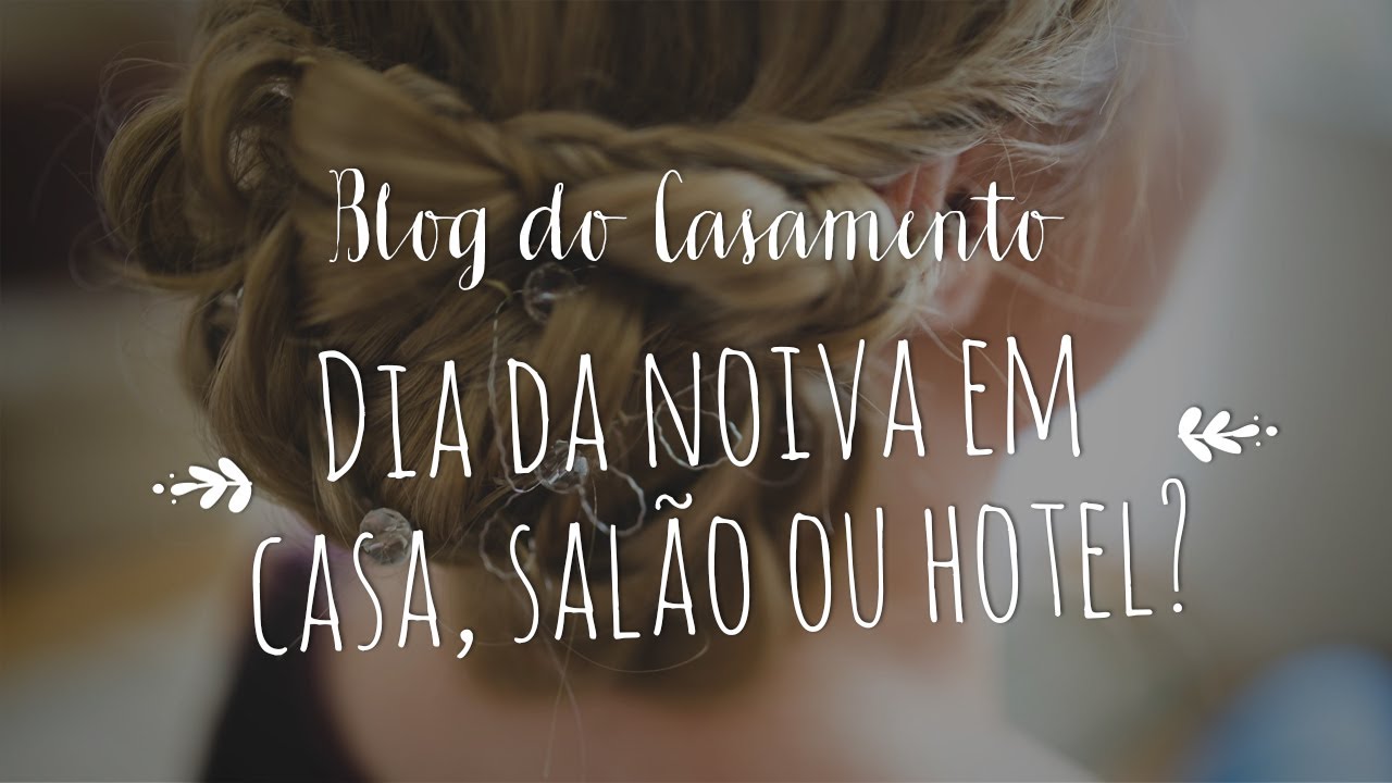 Dia da noiva no salão, em casa ou no hotel?