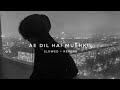 AE DIL HAI MUSHKIL Slowed Reverb REVERB HEAL S