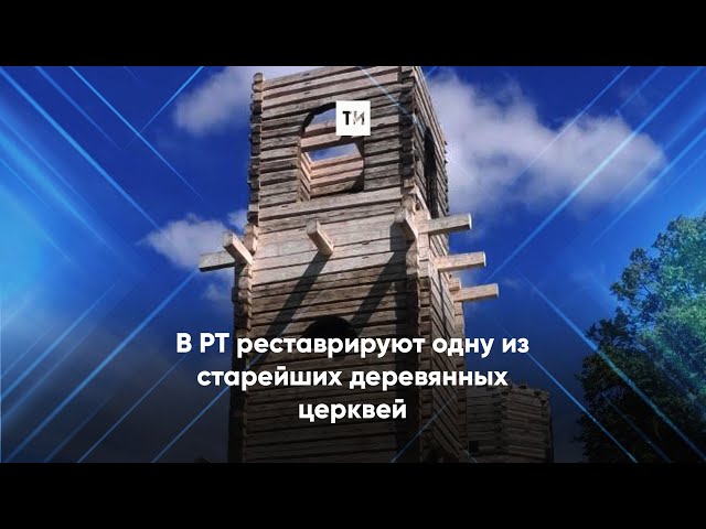 В РТ реставрируют одну из старейших деревянных церквей