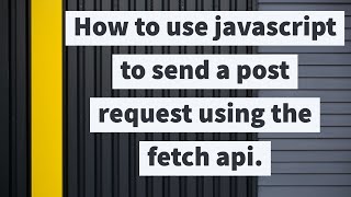 How to use javascript to send a post request using the fetch api.