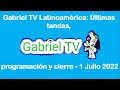 Gabriel TV Latinoamérica Últimas Tandas Programación Y Cierre 1 Julio 2022