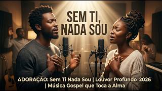 WORSHIP: Sem Ti Nada Sou | Adoração Profunda 2026 | Música Gospel que Toca a Alma