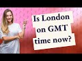 Is London on GMT time now?